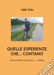 Quelle esperienze che... contano. Storie di affetti, lotte, lavoro e... mobbing libro di Polo Aldo