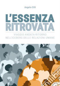 L'essenza ritrovata. Viaggio andata-ritorno nell'iceberg delle relazioni umane libro di Cilli Angelo