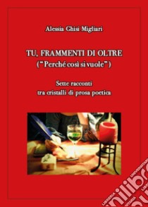 Tu, frammenti di oltre. («Perché così si vuole») libro di Ghisi Migliari Alessia