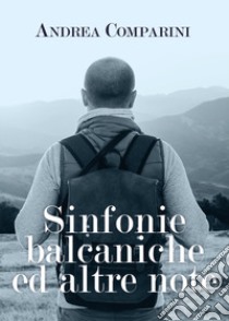 Sinfonie balcaniche ed altre note libro di Comparini Andrea