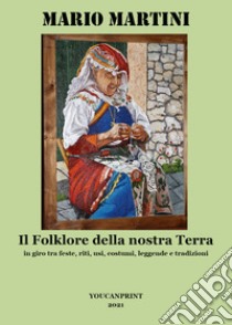 Il folklore della nostra terra libro di Martini Mario