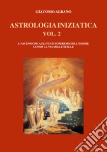 Astrologia iniziatica. Vol. 2: L' ascensione agli stati superiori dell'essere lungo la via delle stelle libro di Albano Giacomo