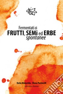 Fermentati di frutti, semi ed erbe spontanee libro di Malacrida Katia; Pastorelli Elena