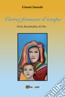 Vorrei fermare il tempo libro di Ianuale Gianni