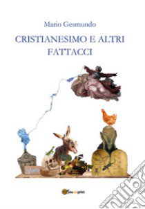 Cristianesimo e altri fattacci libro di Gesmundo Mario