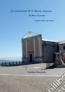 La Cattedrale B. V. Maria Assunta di Muro Lucano. I segreti delle sue stanze libro di Zaccardo Galdino