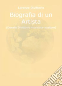 Biografia di un artista (Donato Divittorio musicista-scultore) libro di Divittorio Lorenzo