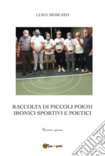 Raccolta di piccoli poemi ironici sportivi e poetici libro di Moscato Luigi