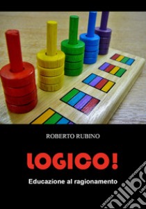 Logico! Educazione al ragionamento libro di Rubino Roberto