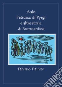 Aulo l'etrusco di Pyrgi e altre storie di Roma antica libro di Trainito Fabrizio