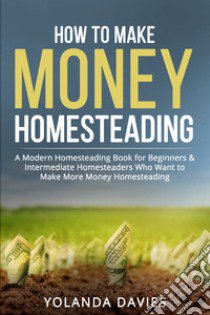 How to make money homesteading libro di Davies Yolanda