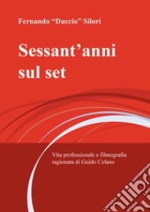 Sessant'anni sul set. Vita professionale e filmografia ragionata di Guido Celano libro di Silori Fernando Duccio