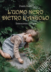 L'uomo nero dietro l'angolo. Innocenza violata libro di Fiore Daida