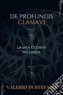 De profundis clamavi. La vita è corta ma larga libro di Di Stefano Valerio