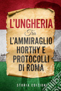 L'Ungheria tra l'Ammiraglio Horthy e Protocolli di Roma libro