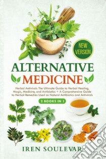 Alternative medicine: Herbal antivirals the ultimate guide to herbal healing, magic, medicine, and antibiotics-A comprehensive guide to herbal remedies used as natural antibiotics and antivirals libro di Soulevar Iren