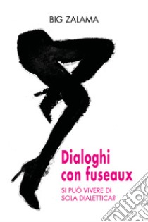 Dialoghi con fuseaux. Si può vivere di sola dialettica? libro di Big Zalama