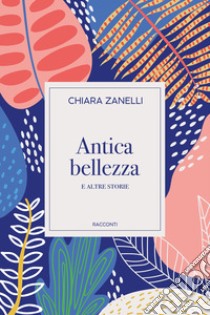 Antica bellezza e altre storie libro di Zanelli Chiara