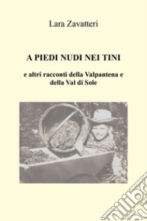 A piedi nudi nei tini e altri racconti della Valpantena e della Val di Sole libro di Zavatteri Lara