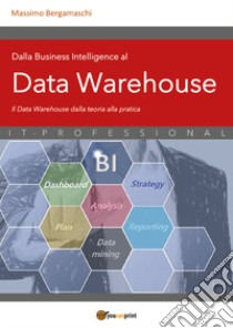 Dalla business intelligence al data warehouse. Data warehouse. Il data warehouse dalla teoria alla pratica libro di Bergamaschi Massimo