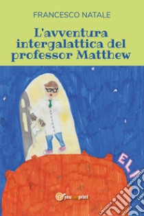 L'avventura intergalattica del professor Matthew libro di Natale Francesco