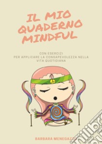 Il mio quaderno mindful. Esercizi e suggerimenti per applicare la mindfulness nella vita quotidiana libro di Menegazzo Barbara