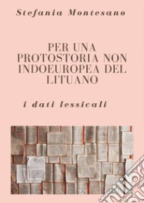 Per una protostoria non indoeuropea del lituano: i dati lessicali libro di Montesano Stefania