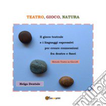 Teatro, gioco, natura. Il gioco teatrale e i linguaggi espressivi per creare connessioni fra dentro e fuori libro di Dentale Helga