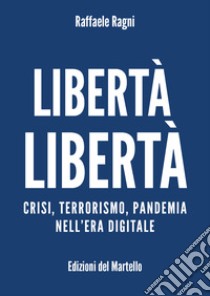 Libertà libertà. Crisi, terrorismo, pandemia nell'era digitale libro di Ragni Raffaele