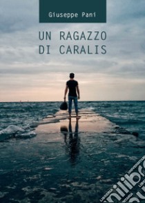 Un ragazzo di Caralis libro di Pani Giuseppe