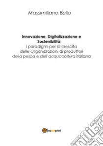 Innovazione, digitalizzazione, sostenibilità: i paradigmi per la cresita delle organizzazioni di produttori della pesca e dell'acquacoltura libro di Bello Massimiliano