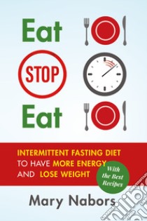 Eat stop eat. Intermittent fasting diet to have more energy and lose weight (with the best recipes) libro di Nabors Mary