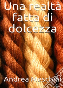 Una realtà fatta di dolcezza libro di Meschini Andrea