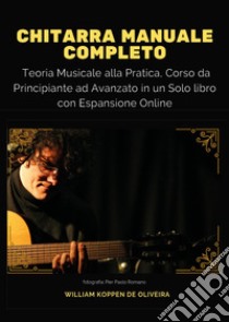 Chitarra manuale completo: teoria musicale alla pratica, corso da principiante ad avanzato in un solo libro. Con espansione online libro di Koppen De Oliveira William