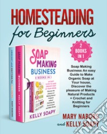 Homesteading for beginners. Beginners (2 Books in 1): soap making business an easy guide to make organic soap at your house, discover the pleasure of making natural products + crochet and knitting for beginners libro di Nabors Mary; Soapy Kelly