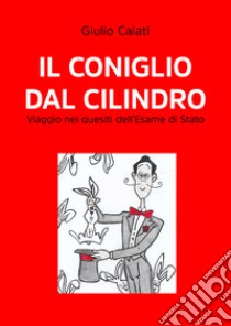 Il coniglio dal cilindro. Viaggio nei quesiti dell'Esame di stato libro di Caiati Giulio