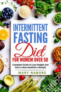 Intermittent fasting diet for women over 50. Complete guide to lose weight and start a new healthier lifestyle libro di Nabors Mary