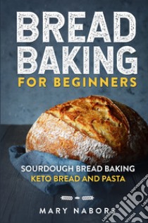 Bread baking for beginners. Sourdough bread baking keto bread and pasta libro di Nabors Mary