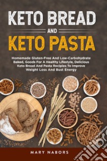 Keto bread and keto pasta. Homemade Gluten-Free And Low-Carbohydrate Baked, Goods For A Healthy Lifestyle, Delicious Keto Bread And Pasta Recipies To Improve Weight Loss And Bust Energy libro di Nabors Mary