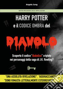 Harry Potter e il codice ombra del diavolo. Scoperto il codice «diabolico» criptato nei personaggi della saga di J.K. Rowling? libro di Jung Angela