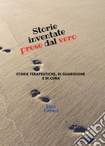 Storie inventate prese dal vero. Storie terapeutiche, di guarigione e di cura libro di Oriani Rino