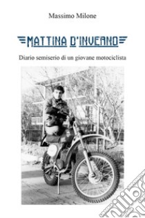 Mattina d'inverno. Diario semiserio di un giovane motociclista libro di Milone Massimo