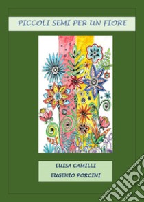 Piccoli semi per un fiore libro di Camilli Luisa; Porcini Eugenio