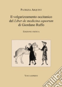 Il volgarizzamento occitanico del «Liber de medicina equorum» di Giordano Ruffo. Ediz. critica libro di Arquint Patrizia