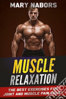 Muscle relaxation. The best exercises for joint and muscle pain relief libro di Nabors Mary