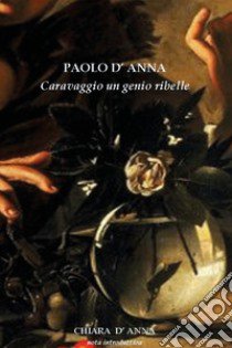 Caravaggio un genio ribelle libro di D'Anna Paolo