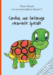 Carolina, una tartaruga veramente speciale libro di Flavio Perotti e la sua meravigliosa Quarta C (cur.)