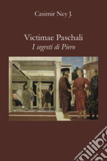 Victimae Paschali. I segreti di Piero libro di Ney Casimir