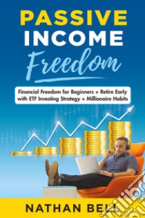 Passive income freedom. Financial freedom for beginners. Retire early with ETF investing strategy. Millionaire habits libro di Bell Nathan