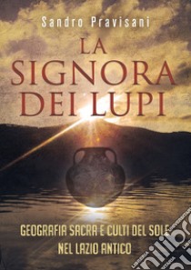 La signora dei lupi. Geografia sacra e culti del sole nel Lazio antico libro di Pravisani Sandro